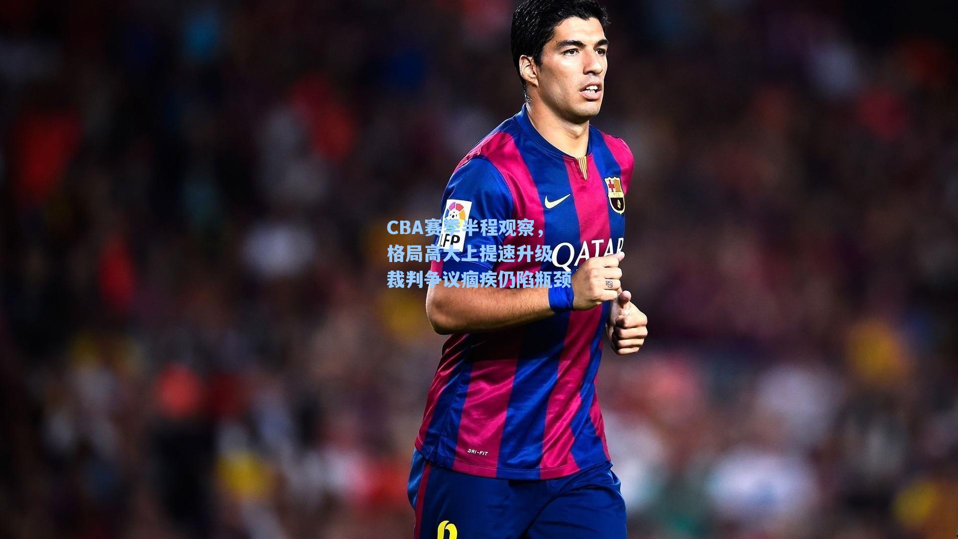 CBA赛季半程观察,格局高大上提速升级 裁判争议痼疾仍陷瓶颈