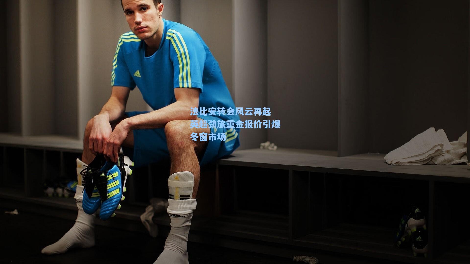 法比安转会风云再起 英超劲旅重金报价引爆冬窗市场