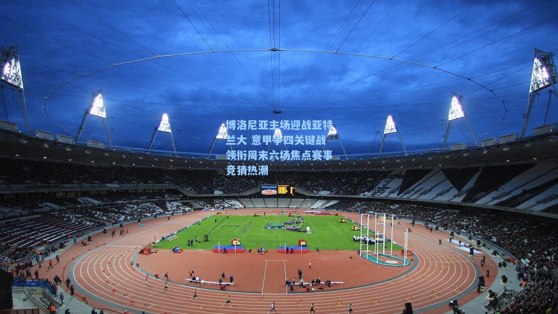 博洛尼亚主场迎战亚特兰大 意甲争四关键战领衔周末六场焦点赛事竞猜热潮