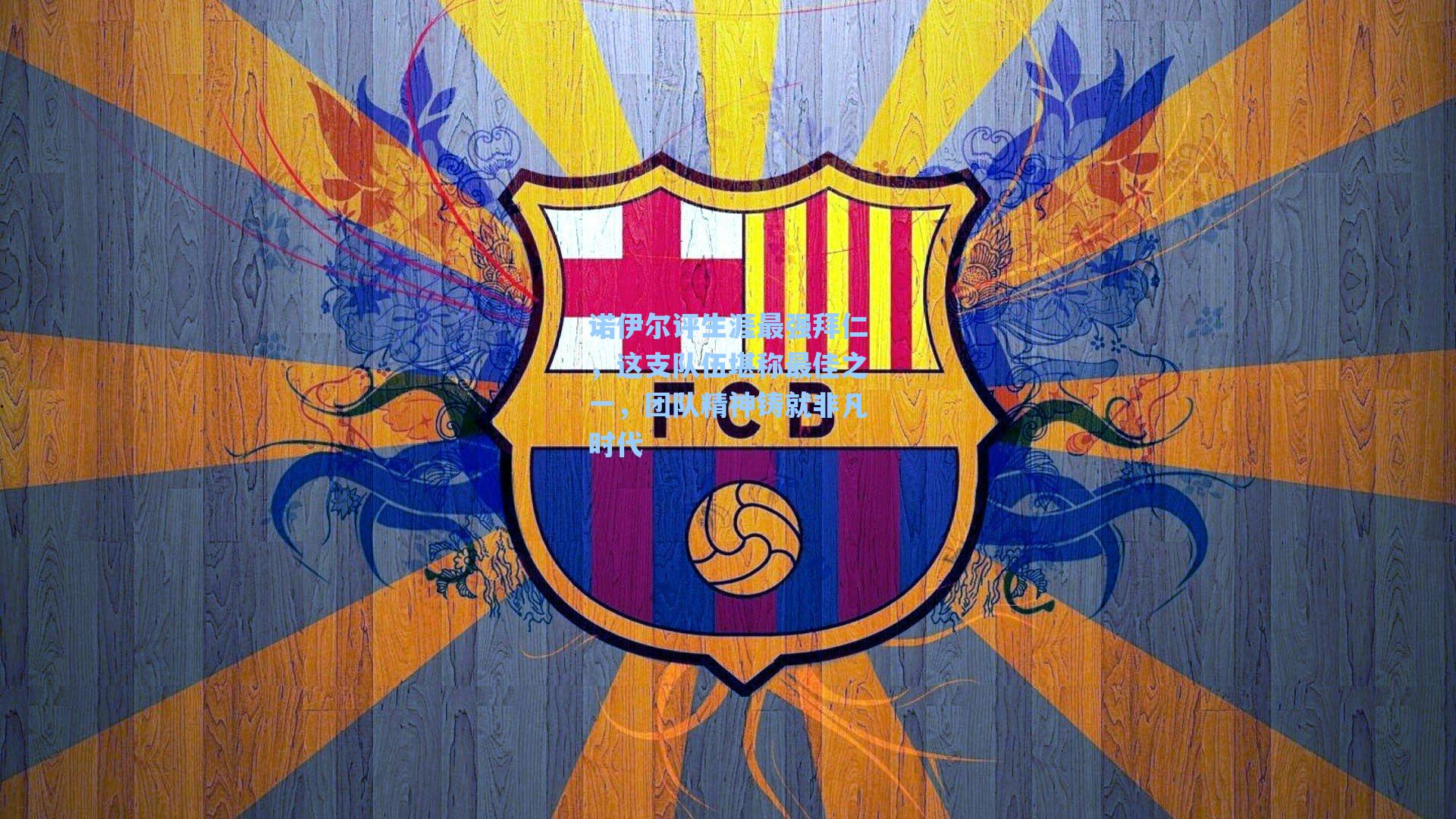 诺伊尔评生涯最强拜仁，这支队伍堪称最佳之一，团队精神铸就非凡时代